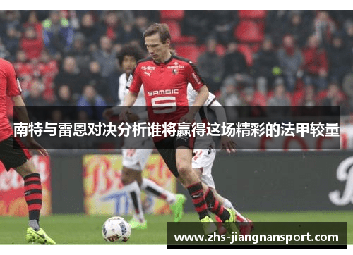 南特与雷恩对决分析谁将赢得这场精彩的法甲较量