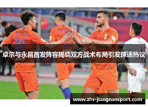 卓尔与永昌首发阵容揭晓双方战术布局引发球迷热议