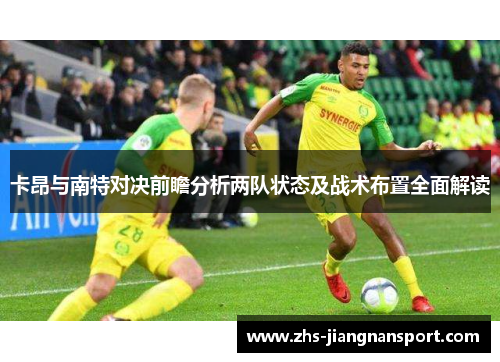 卡昂与南特对决前瞻分析两队状态及战术布置全面解读