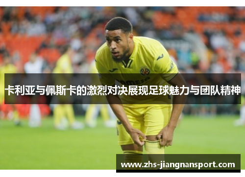 卡利亚与佩斯卡的激烈对决展现足球魅力与团队精神