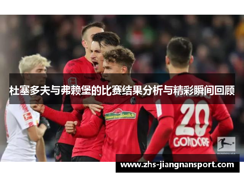 杜塞多夫与弗赖堡的比赛结果分析与精彩瞬间回顾