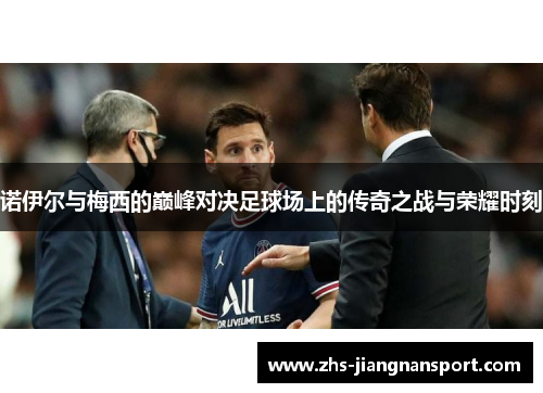 诺伊尔与梅西的巅峰对决足球场上的传奇之战与荣耀时刻